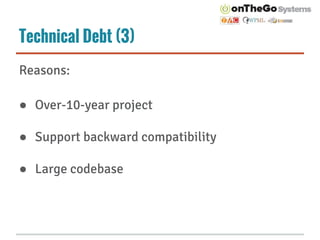 Technical Debt (3)
Reasons:
● Over-10-year project
● Support backward compatibility
● Large codebase
 