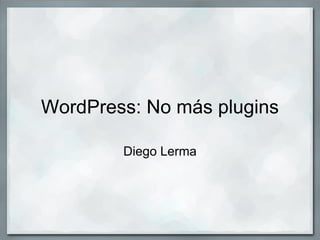 WordPress: No más plugins

        Diego Lerma
 