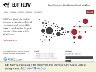 Edit Flow is a free plug-in for WordPress that provides many helpful tools for
editing teams.

http://editflow.org/

 