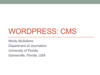 WORDPRESS: CMS
Mindy McAdams
Department of Journalism
University of Florida
Gainesville, Florida, USA

 