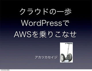 アカツカセイジ
クラウドの一歩
WordPressで
AWSを乗りこなせ
13年9月8日日曜日
 