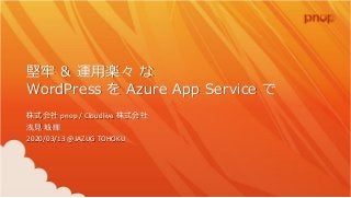堅牢 & 運用楽々 な
WordPress を Azure App Service で
株式会社 pnop / Cloudlive 株式会社
浅見 城輝
2020/03/13 @JAZUG TOHOKU
 