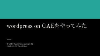 wordpress on GAEäƤߤ
äѤ AppEngine ja night #2
2017-10-26 ExistMikan
 