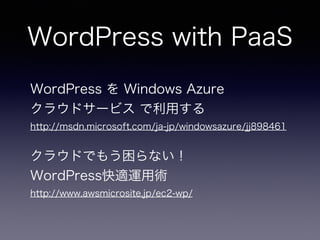 WordPress with PaaS!
!
!
WordPress を Windows Azure
クラウドサービス で利用する
http://msdn.microsoft.com/ja-jp/windowsazure/jj898461
!
...