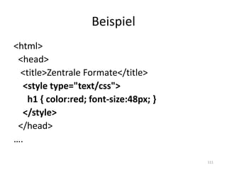 Beispiel 
<html> 
<head> 
<title>Zentrale Formate</title> 
<style type="text/css"> 
h1 { color:red; font-size:48px; } 
</style> 
</head> 
…. 
111  