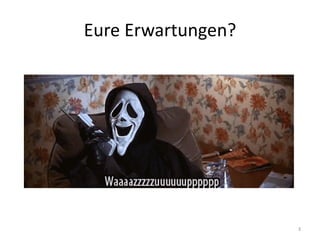 Eure Erwartungen? 
3  