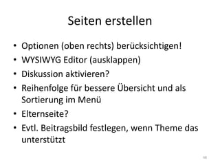 Seiten erstellen 
•Optionen (oben rechts) berücksichtigen! 
•WYSIWYG Editor (ausklappen) 
•Diskussion aktivieren? 
•Reihenfolge für bessere Übersicht und als Sortierung im Menü 
•Elternseite? 
•Evtl. Beitragsbild festlegen, wenn Theme das unterstützt 
48  