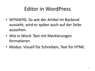 Editor in WordPress 
•WYSIWYG: So wie der Artikel im Backend aussieht, wird er später auch auf der Seite aussehen. 
•Wie in Word: Text mit Markierungen formatieren 
•Modus: Visuell für Schreiben, Text für HTML 
49  