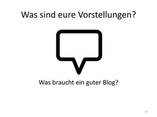 Was sind eure Vorstellungen? 
Was braucht ein guter Blog? 
58  