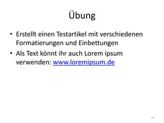 Übung 
•Erstellt einen Testartikel mit verschiedenen Formatierungen und Einbettungen 
•Als Text könnt ihr auch Lorem ipsum verwenden: www.loremipsum.de 
64  