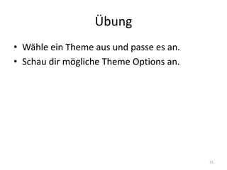 Übung 
•Wähle ein Theme aus und passe es an. 
•Schau dir mögliche Theme Options an. 
71  