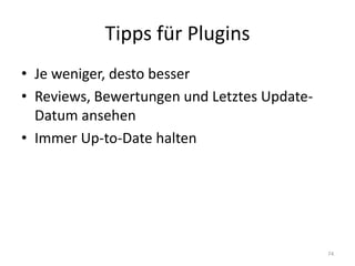 Tipps für Plugins 
•Je weniger, desto besser 
•Reviews, Bewertungen und Letztes Update- Datum ansehen 
•Immer Up-to-Date halten 
74  