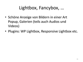 Lightbox, Fancybox, … 
•Schöne Anzeige von Bildern in einer Art Popup, Galerien (teils auch Audios und Videos) 
•Plugins: WP Lightbox, Responsive Lightbox etc. 
79  