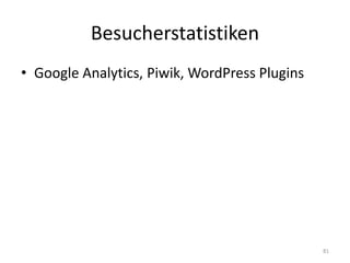 Besucherstatistiken 
•Google Analytics, Piwik, WordPress Plugins 
81  