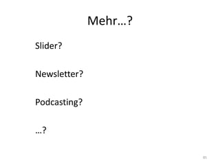 Mehr…? 
Slider? 
Newsletter? 
Podcasting? 
…? 
85  