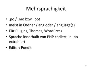 Mehrsprachigkeit 
•.po / .mo bzw. .pot 
•meist in Ordner /lang oder /language(s) 
•Für Plugins, Themes, WordPress 
•Sprache innerhalb von PHP codiert, in .po extrahiert 
•Editor: Poedit 
87  