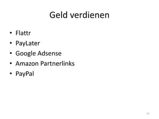 Geld verdienen 
•Flattr 
•PayLater 
•Google Adsense 
•Amazon Partnerlinks 
•PayPal 
92  