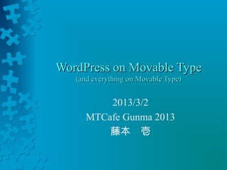 WordPress on Movable Type
   (and everything on Movable Type)


          2013/3/2
      MTCafe Gunma 2013
          藤本　壱
 