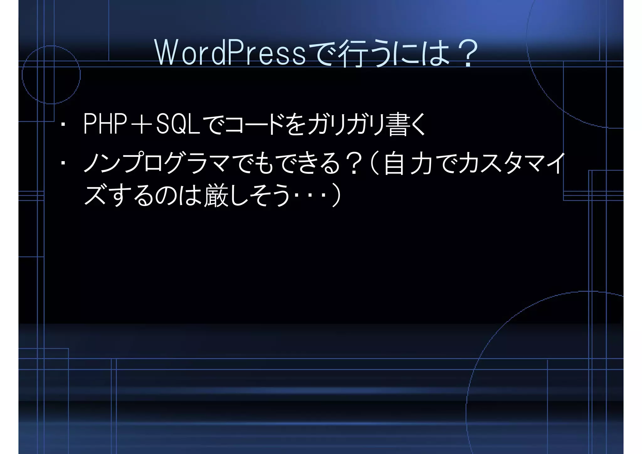 WordPressで行うには？
• PHP＋SQLでコードをガリガリ書く
• ノンプログラマでもできる？（自力でカスタマイ
ズするのは厳しそう・・・）
 