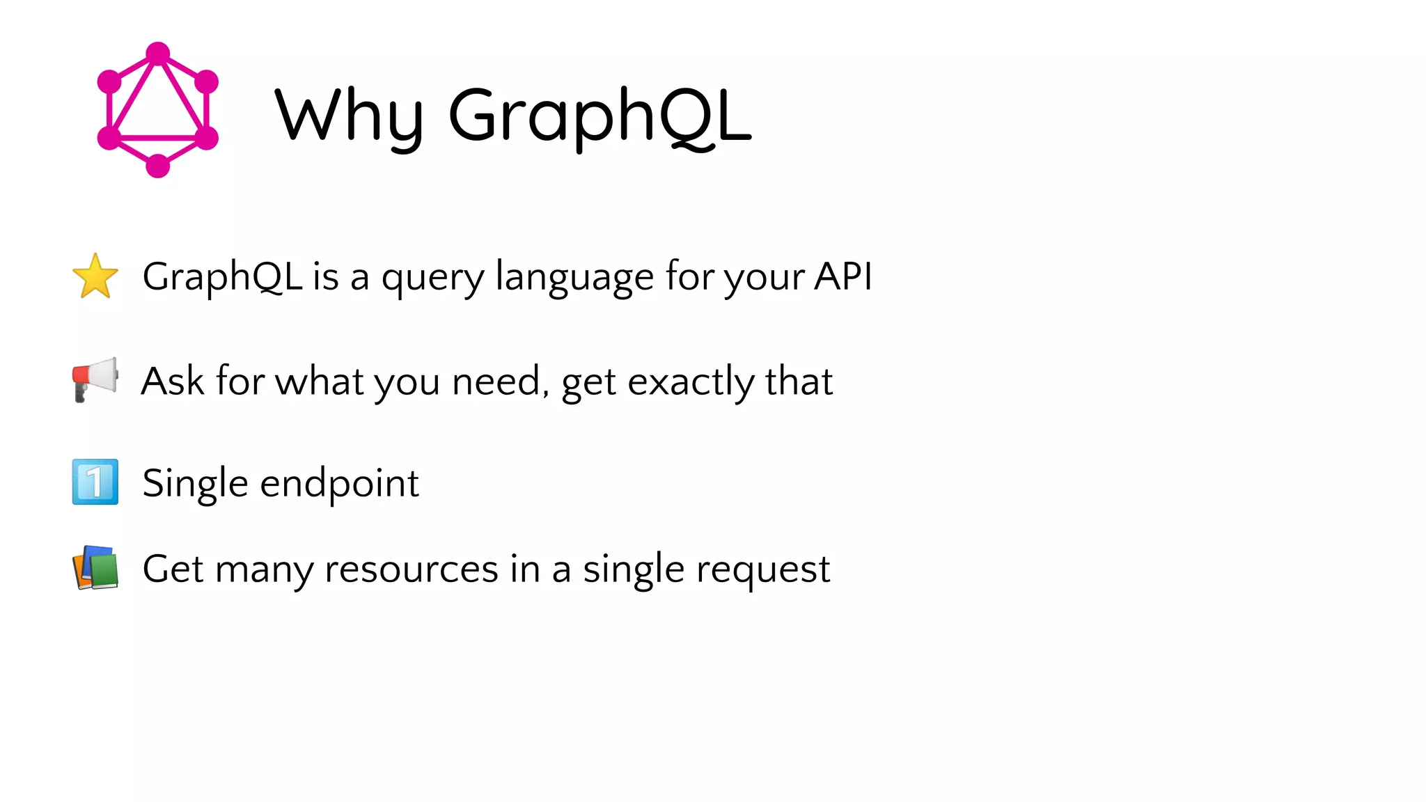 ⭐ GraphQL is a query language for your API
📢 Ask for what you need, get exactly that
󾠮 Single endpoint
Why GraphQL
📚 Get many resources in a single request
 