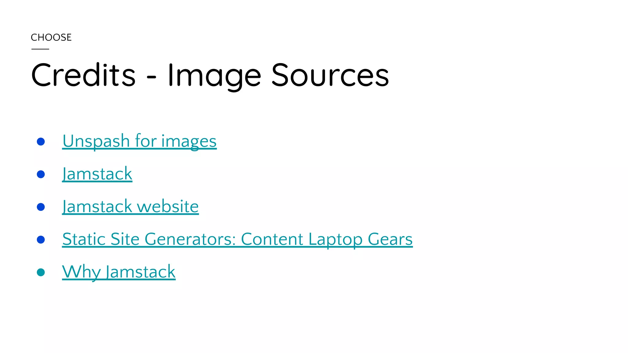 Credits - Image Sources
● Unspash for images
● Jamstack
● Jamstack website
● Static Site Generators: Content Laptop Gears
● Why Jamstack
CHOOSE
 