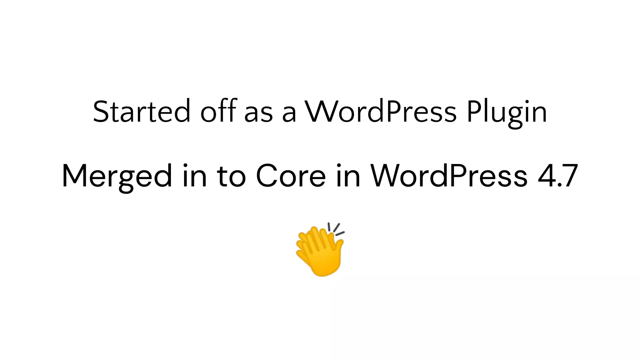 Started off as a WordPress Plugin
👏
Merged in to Core in WordPress 4.7
 