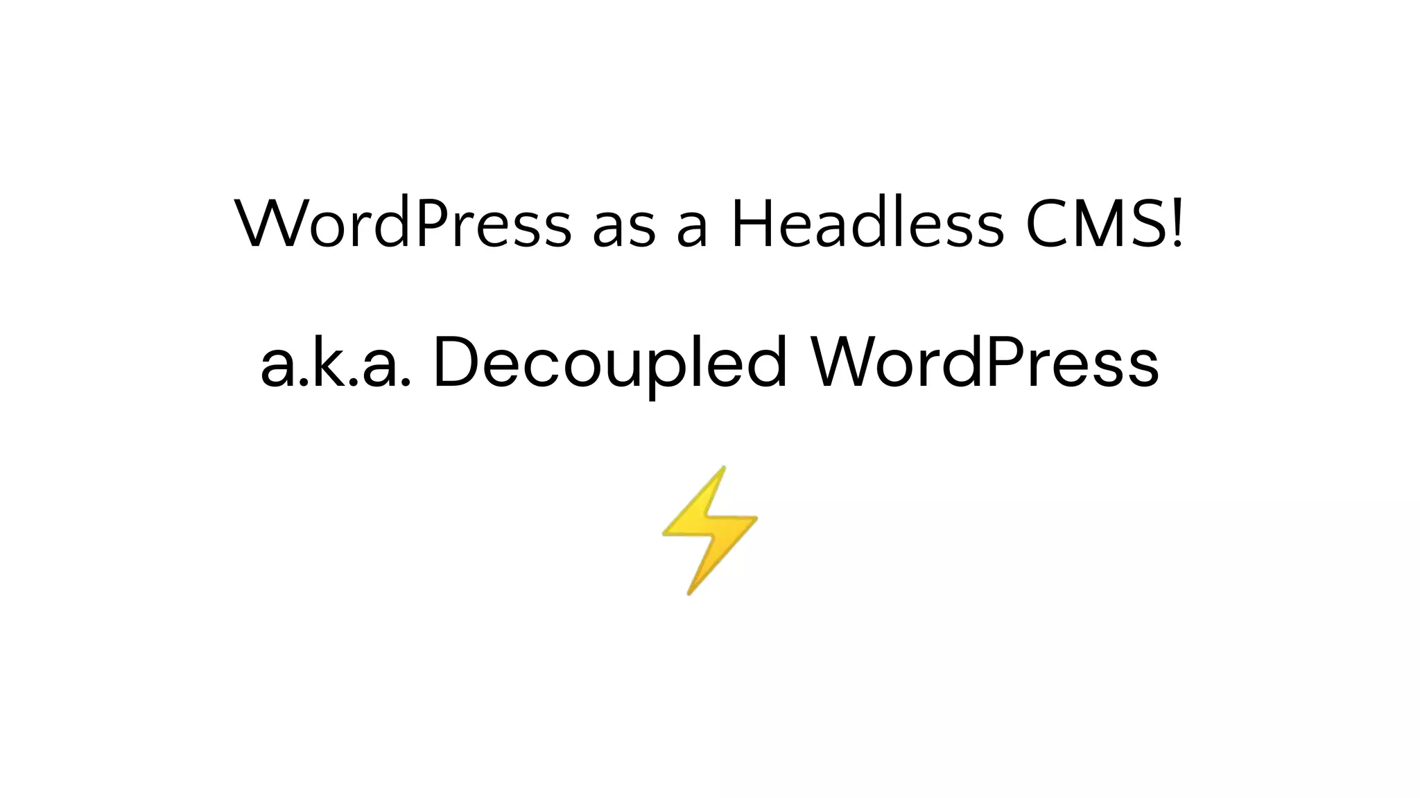 WordPress as a Headless CMS!
⚡
a.k.a. Decoupled WordPress
 