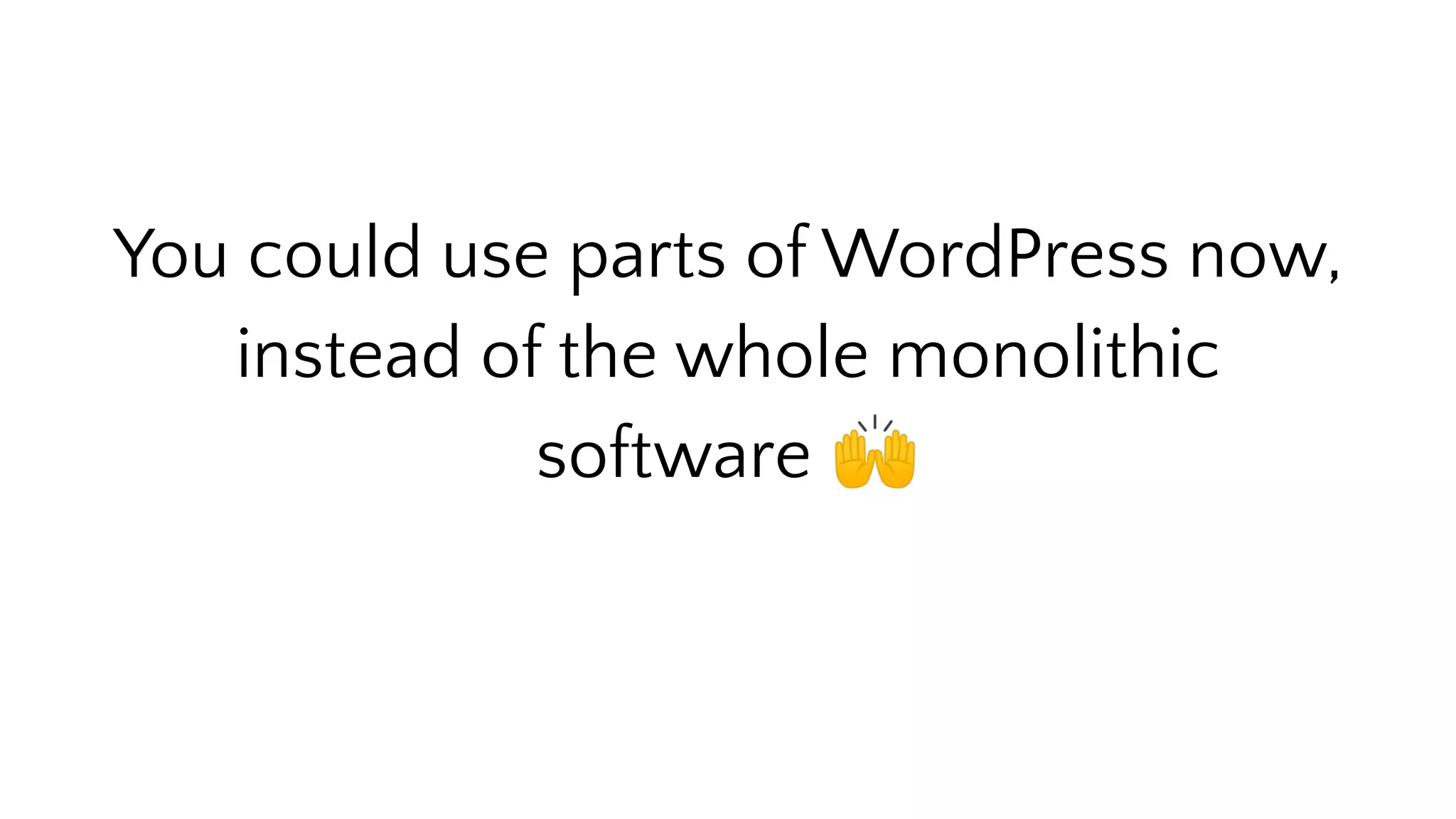 You could use parts of WordPress now,
instead of the whole monolithic
software 🙌
 