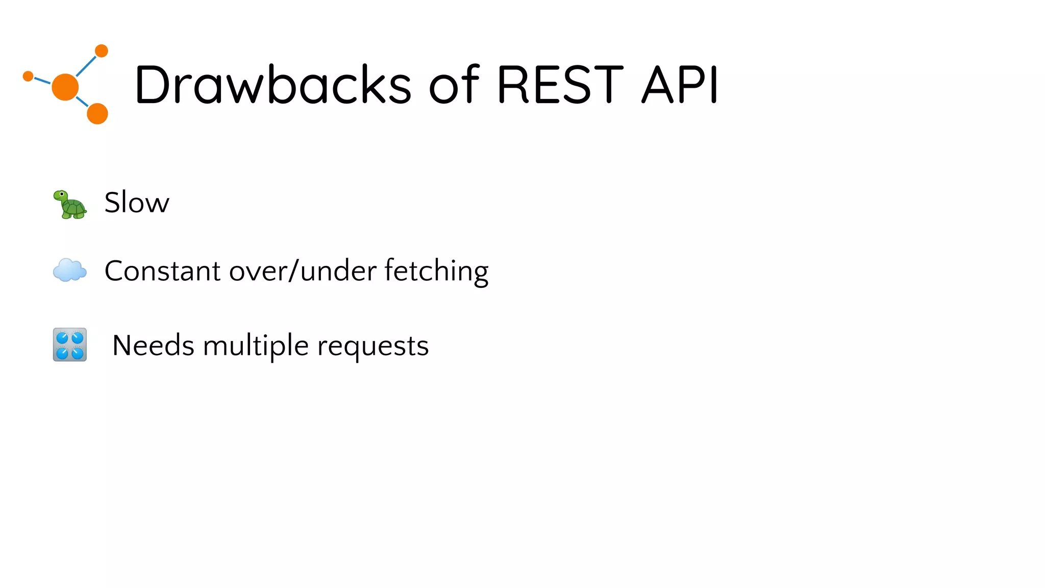 🐢 Slow
☁ Constant over/under fetching
🎛 Needs multiple requests
Drawbacks of REST API
 