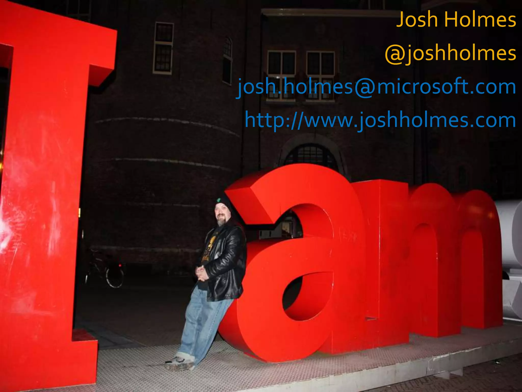 Josh Holmes
               @joshholmes
josh.holmes@microsoft.com
 http://www.joshholmes.com
 