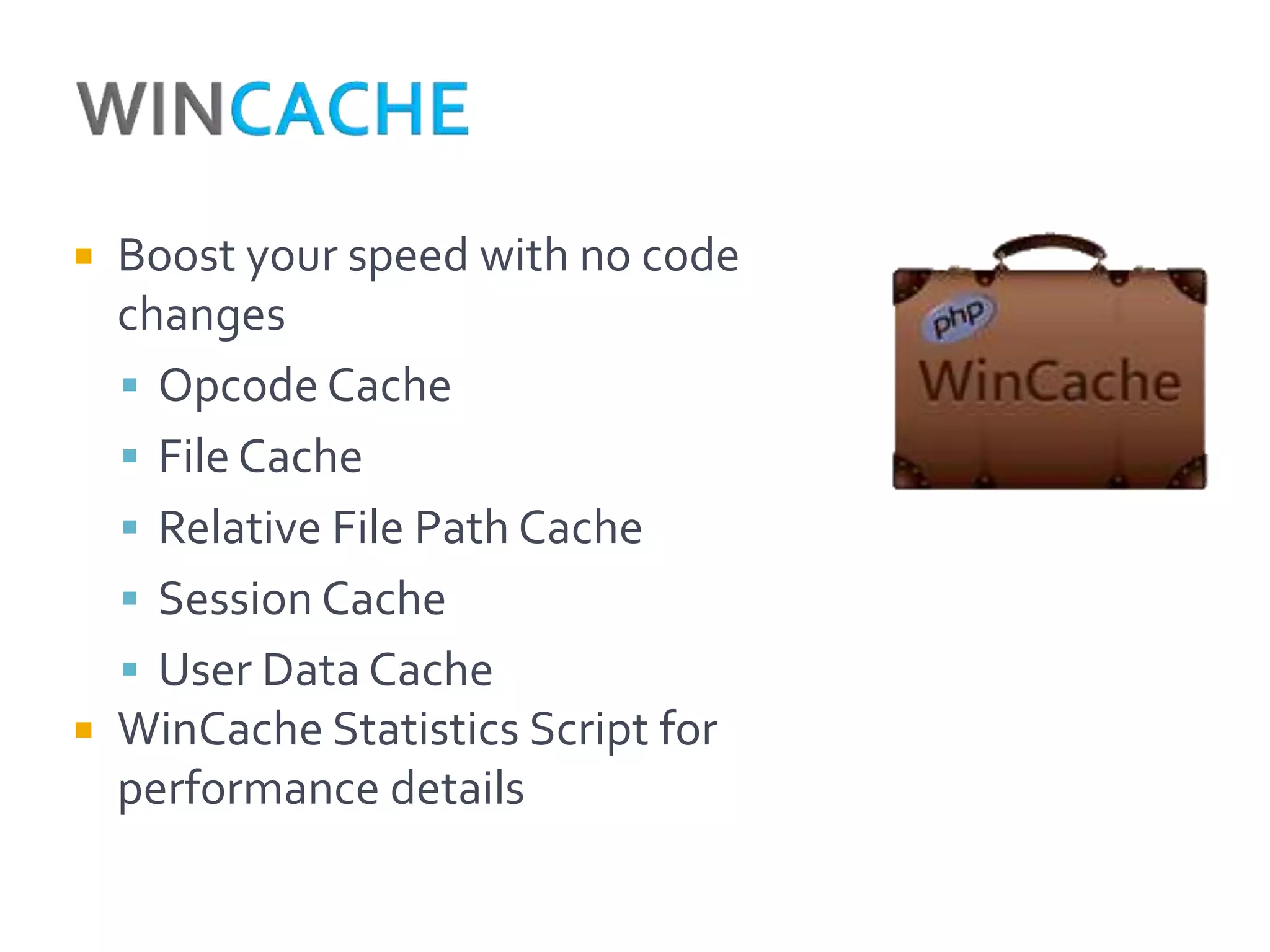  Boost your speed with no code
  changes
   Opcode Cache
   File Cache
   Relative File Path Cache
   Session Cache
   User Data Cache
 WinCache Statistics Script for
  performance details
 