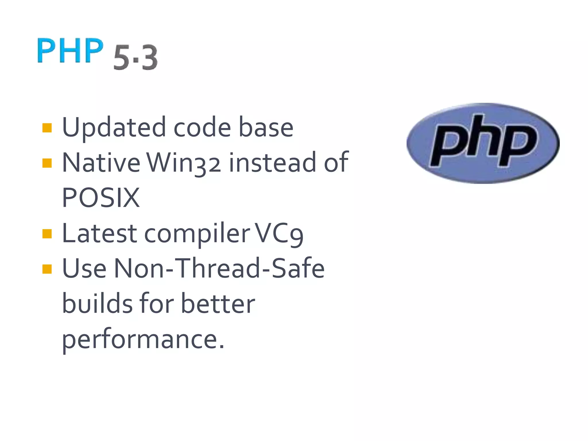  Updated code base
 Native Win32 instead of
  POSIX
 Latest compiler VC9
 Use Non-Thread-Safe
  builds for better
  performance.
 