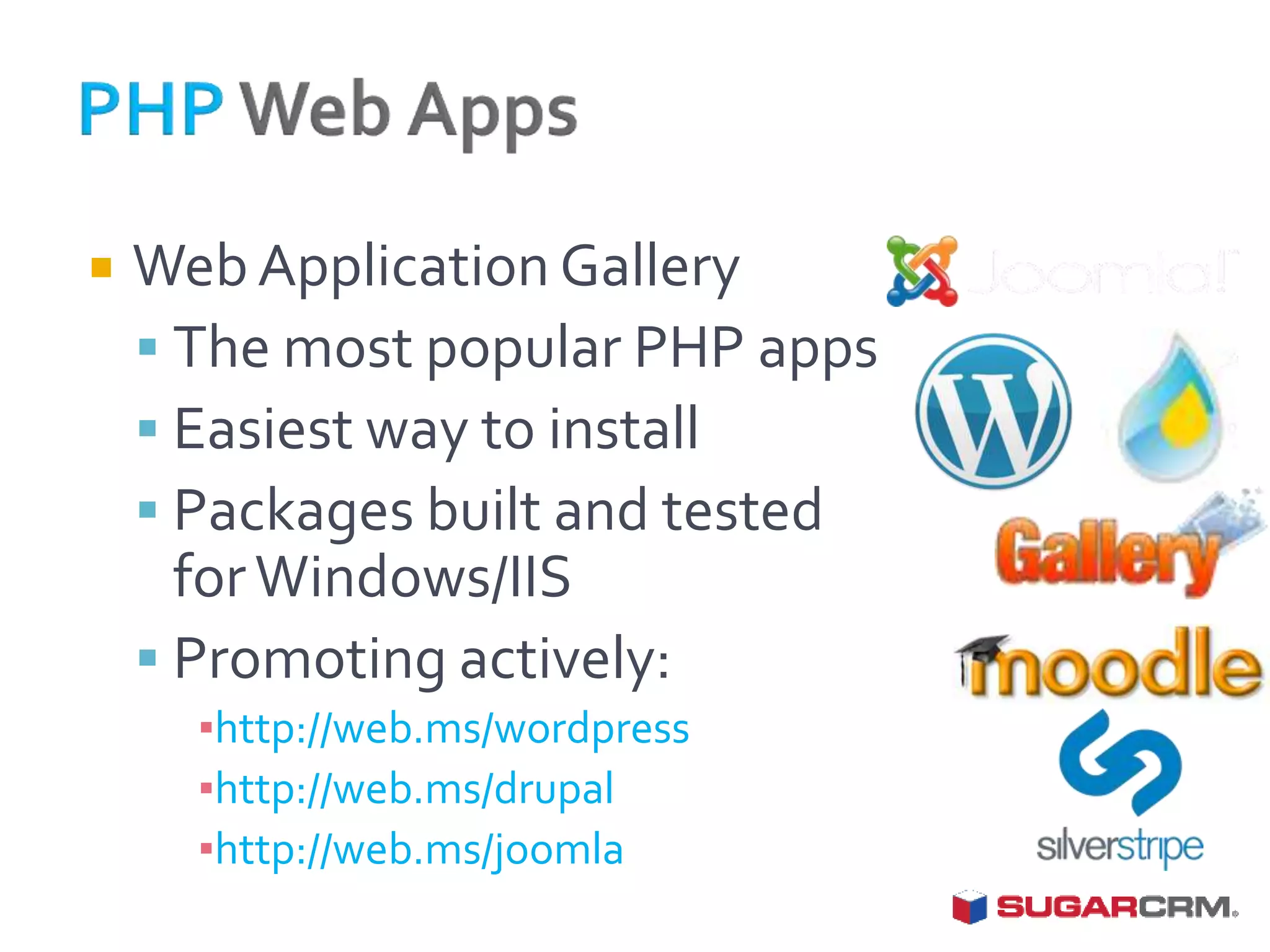    Web Application Gallery
     The most popular PHP apps
     Easiest way to install
     Packages built and tested
      for Windows/IIS
     Promoting actively:
      ▪http://web.ms/wordpress
      ▪http://web.ms/drupal
      ▪http://web.ms/joomla
 