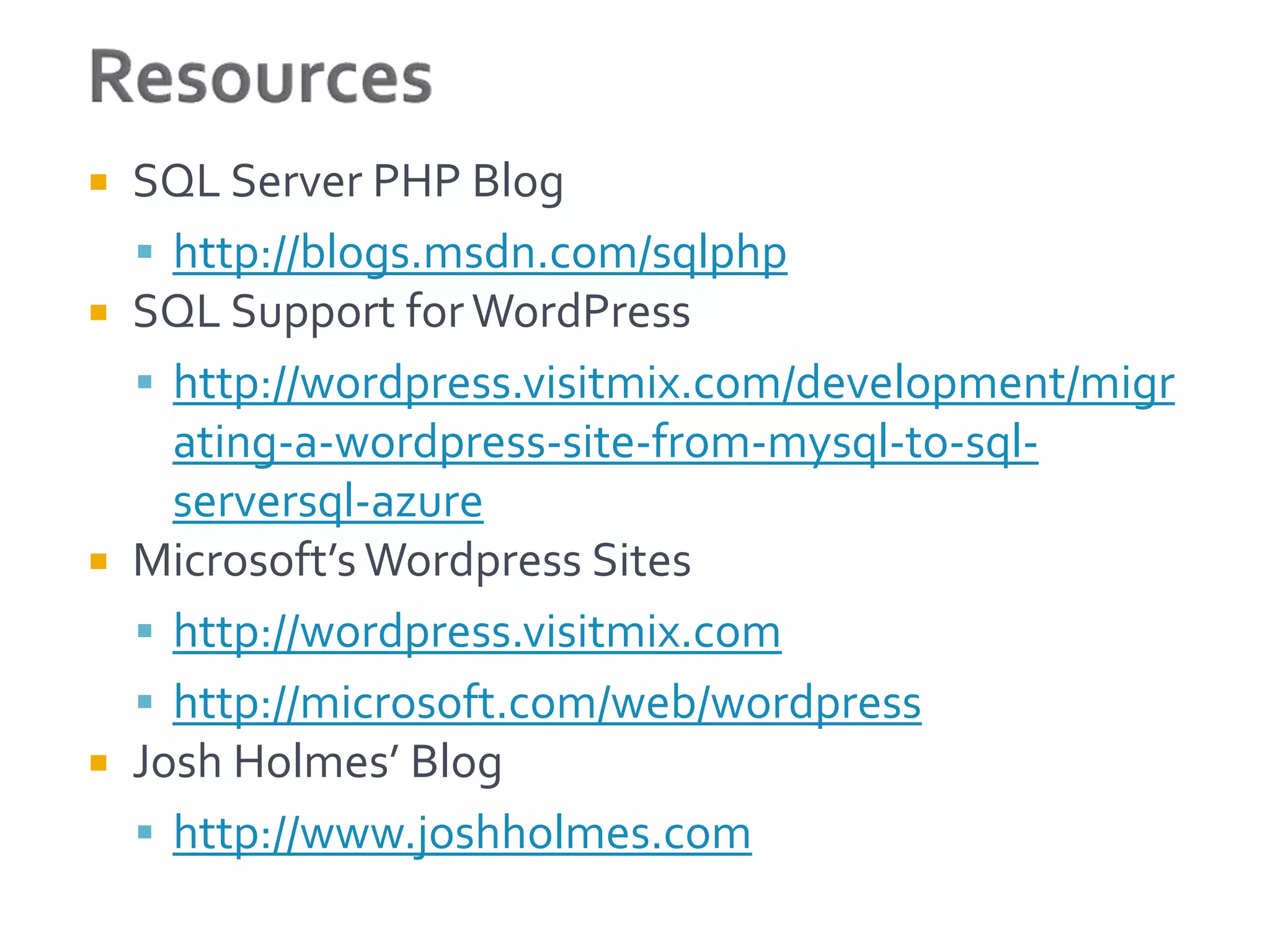  SQL Server PHP Blog
   http://blogs.msdn.com/sqlphp
 SQL Support for WordPress
   http://wordpress.visitmix.com/development/migr
    ating-a-wordpress-site-from-mysql-to-sql-
    serversql-azure
 Microsoft’s Wordpress Sites
   http://wordpress.visitmix.com
   http://microsoft.com/web/wordpress
 Josh Holmes’ Blog
   http://www.joshholmes.com
 