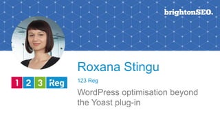 Roxana Stingu
123 Reg
WordPress optimisation beyond
the Yoast plug-in
 