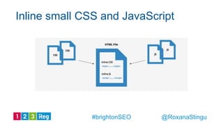Inline small CSS and JavaScript
@RoxanaStingu#brightonSEO
 