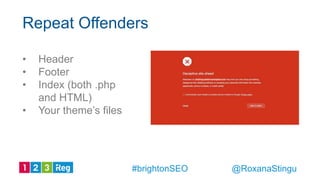 • Header
• Footer
• Index (both .php
and HTML)
• Your theme’s files
Repeat Offenders
@RoxanaStingu#brightonSEO
 