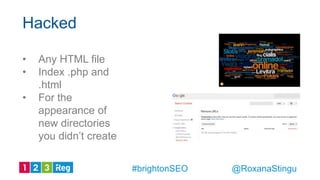 • Any HTML file
• Index .php and
.html
• For the
appearance of
new directories
you didn’t create
Hacked
@RoxanaStingu#brightonSEO
 