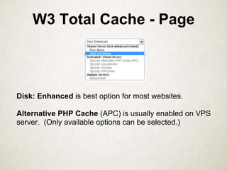 W3 Total Cache - Page
Disk: Enhanced is best option for most websites.
Alternative PHP Cache (APC) is usually enabled on VPS
server. (Only available options can be selected.)
 