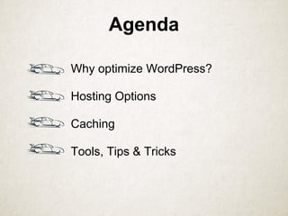 Agenda
Why optimize WordPress?
Hosting Options
Caching
Tools, Tips & Tricks
 