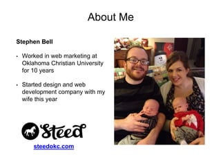 Stephen Bell
• Worked in web marketing at
Oklahoma Christian University
for 10 years
• Started design and web
development company with my
wife this year
steedokc.com
About Me
 