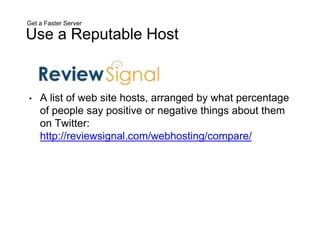 Get a Faster Server
Use a Reputable Host
• A list of web site hosts, arranged by what percentage
of people say positive or negative things about them
on Twitter:
http://reviewsignal.com/webhosting/compare/
 