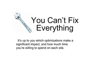 You Can’t Fix
Everything
It’s up to you which optimizations make a
significant impact, and how much time
you’re willing to spend on each site.
 