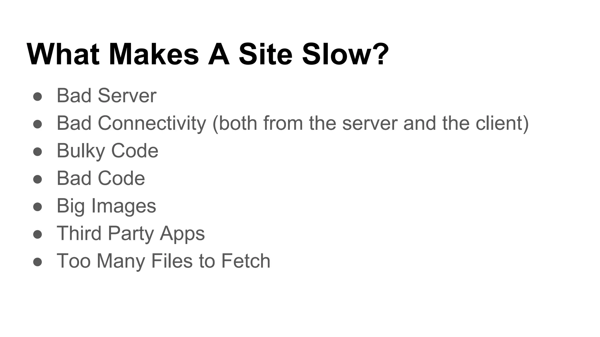 What Makes A Site Slow?
● Bad Server
● Bad Connectivity (both from the server and the client)
● Bulky Code
● Bad Code
● Big Images
● Third Party Apps
● Too Many Files to Fetch
 
