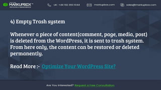 4) Empty Trash system
Whenever a piece of content(comment, page, media, post)
is deleted from the WordPress, it is sent to trash system.
From here only, the content can be restored or deleted
permanently.
Read More :- Optimize Your WordPress Site?
 