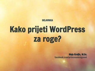 DELAVNICA
Kako prijeti WordPress
za roge?
Maja Kraljic, M.Sc.
facebook.com/princessdesignnet
 