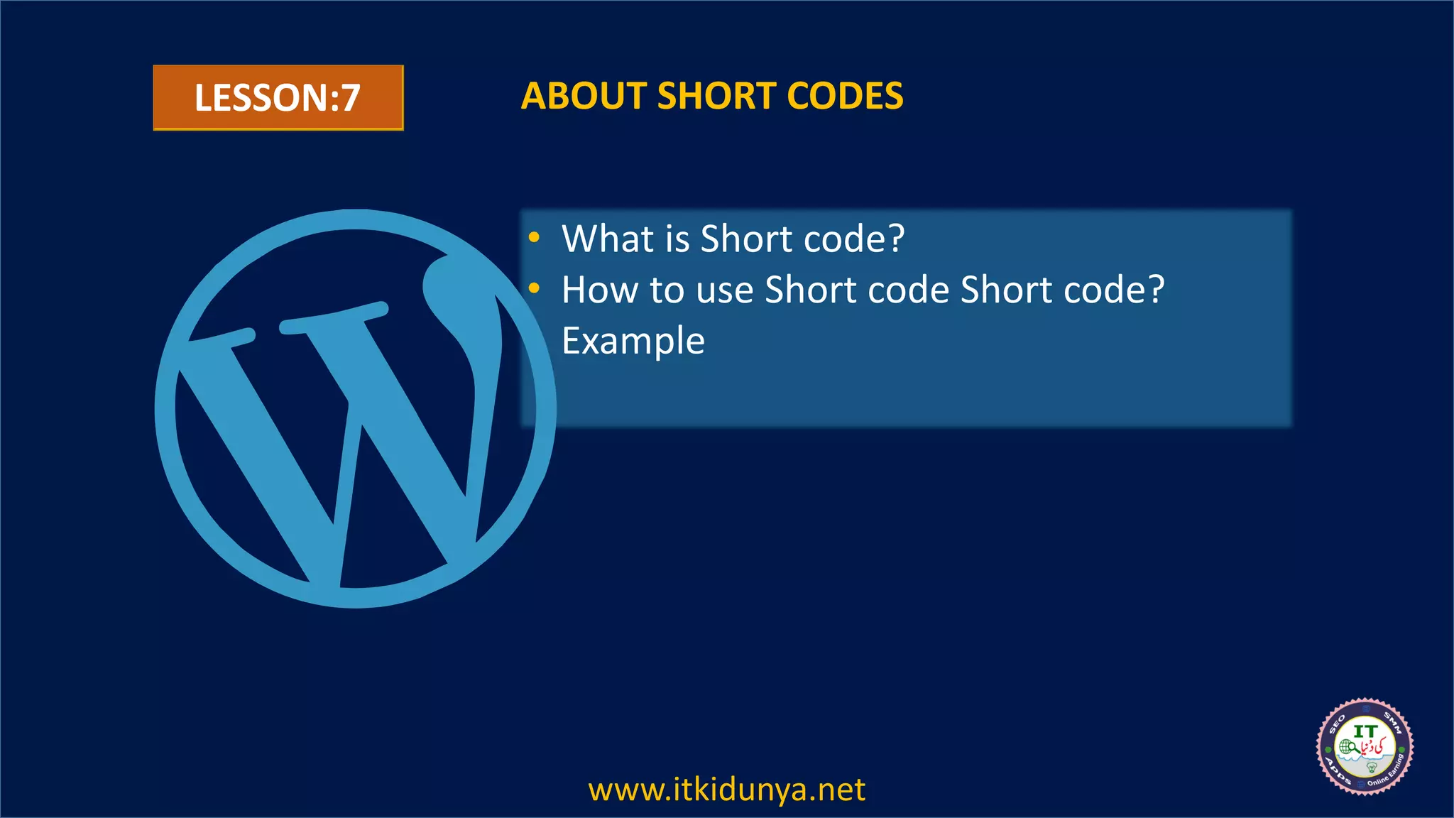 LESSON:7 ABOUT SHORT CODES
• What is Short code?
• How to use Short code Short code?
Example
www.itkidunya.net
 