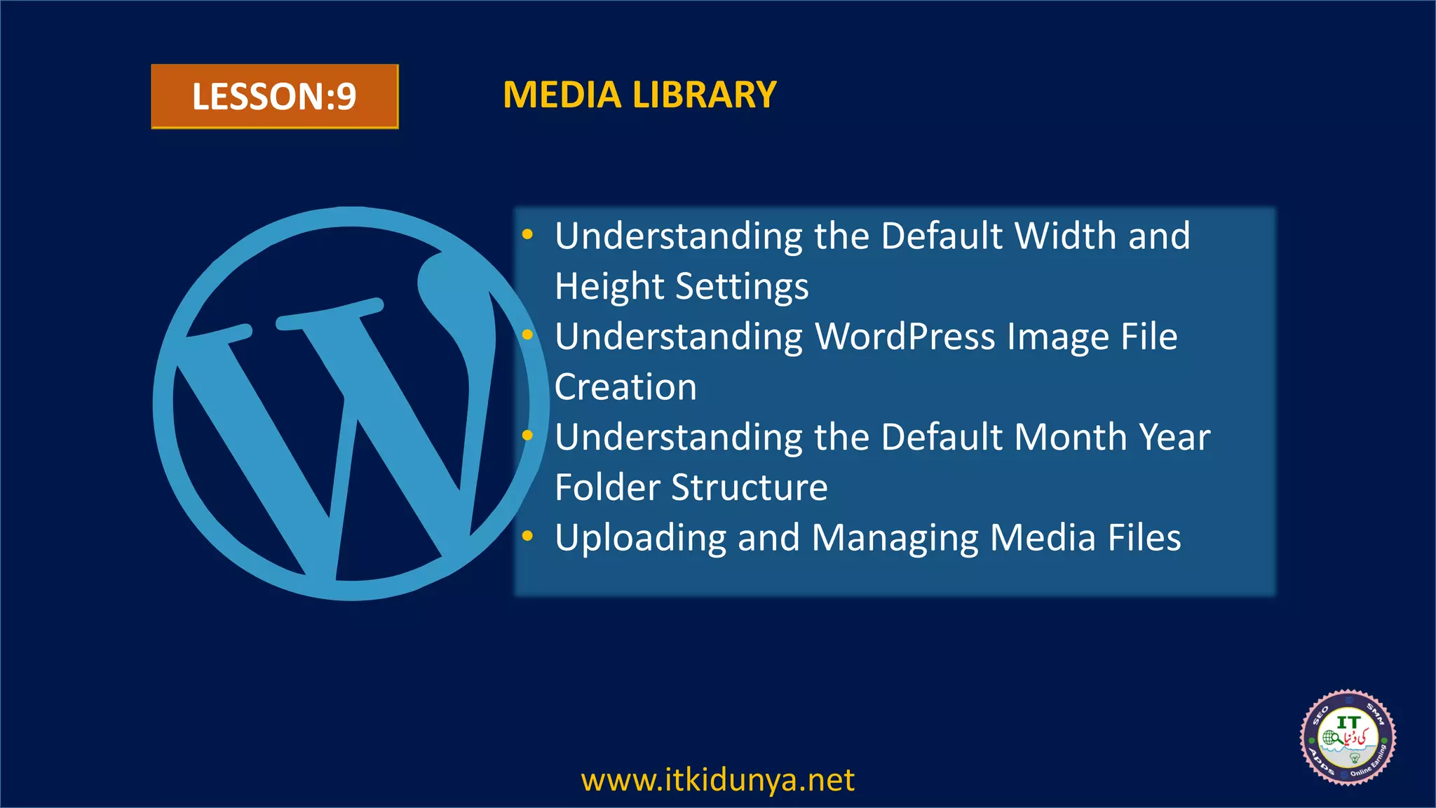 LESSON:9 MEDIA LIBRARY
• Understanding the Default Width and
Height Settings
• Understanding WordPress Image File
Creation
• Understanding the Default Month Year
Folder Structure
• Uploading and Managing Media Files
www.itkidunya.net
 