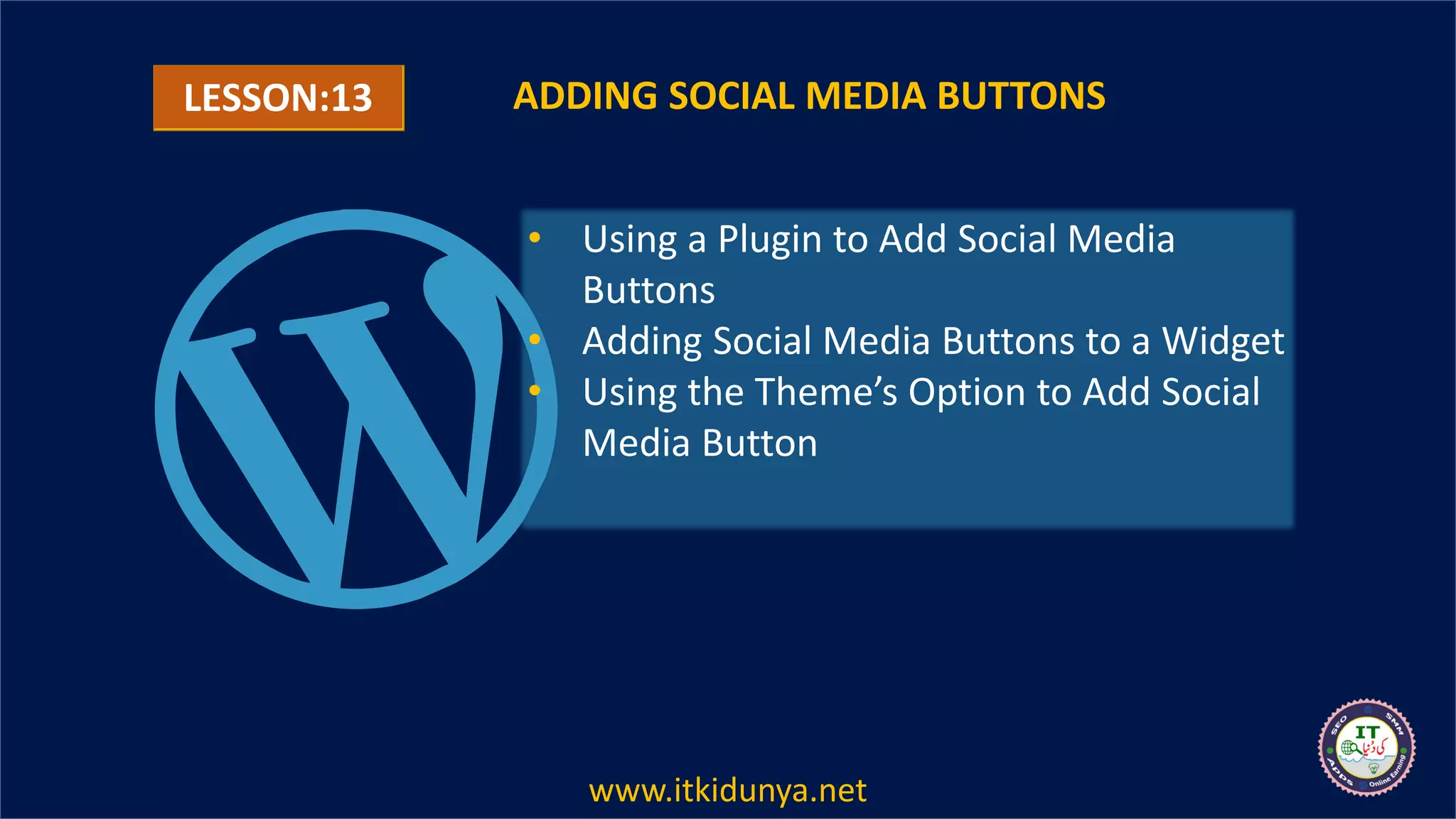 LESSON:13 ADDING SOCIAL MEDIA BUTTONS
• Using a Plugin to Add Social Media
Buttons
• Adding Social Media Buttons to a Widget
• Using the Theme’s Option to Add Social
Media Button
www.itkidunya.net
 