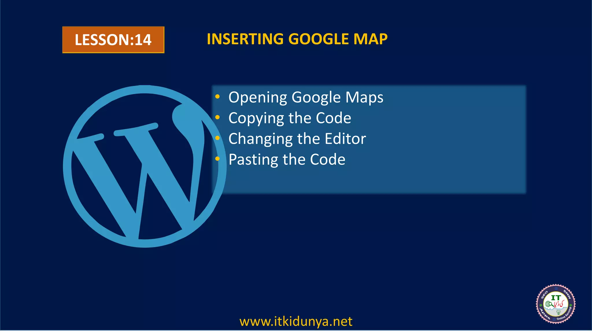 LESSON:14 INSERTING GOOGLE MAP
• Opening Google Maps
• Copying the Code
• Changing the Editor
• Pasting the Code
www.itkidunya.net
 